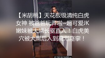 【米胡桃】天花板级清纯白虎女神 被爸爸玩弄啦~超可爱JK嫩妹被大屌长驱直入！白虎美穴被大屌后入到高潮痉挛！