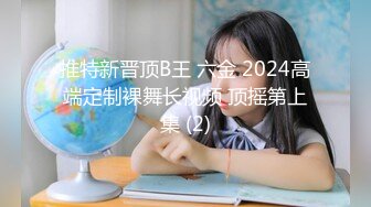 推特新晋顶B王 六金 2024高端定制裸舞长视频 顶摇第上集 (2)