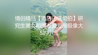 情侣精品【酒店门缝偷拍】研究生美女和男友爱爱操极像大S的小三