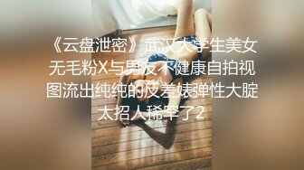 《云盘泄密》武汉大学生美女无毛粉X与男友不健康自拍视图流出纯纯的反差婊弹性大腚太招人稀罕了2