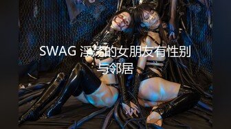 SWAG 淫荡的女朋友有性别与邻居