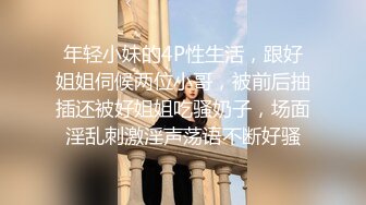 年轻小妹的4P性生活，跟好姐姐伺候两位小哥，被前后抽插还被好姐姐吃骚奶子，场面淫乱刺激淫声荡语不断好骚