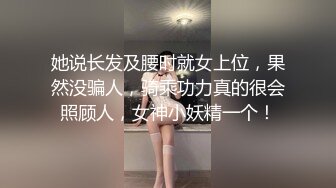 她说长发及腰时就女上位，果然没骗人，骑乘功力真的很会照顾人，女神小妖精一个！