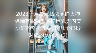 2023一月最新私房厕拍大神隔墙有眼原创厕拍巨乳无内美少妇的坚挺乳头[下]几个打扮时尚的女强人 (2)