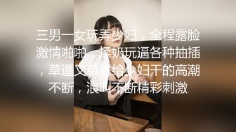 三男一女玩弄少妇，全程露脸激情啪啪，揉奶玩逼各种抽插，草逼又草嘴给少妇干的高潮不断，浪叫不断精彩刺激