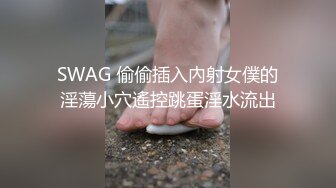 SWAG 偷偷插入內射女僕的淫蕩小穴遙控跳蛋淫水流出