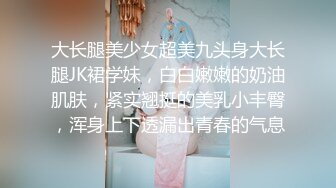 大长腿美少女超美九头身大长腿JK裙学妹，白白嫩嫩的奶油肌肤，紧实翘挺的美乳小丰臀，浑身上下透漏出青春的气息