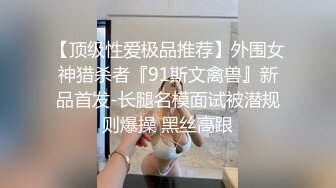 【顶级性爱极品推荐】外围女神猎杀者『91斯文禽兽』新品首发-长腿名模面试被潜规则爆操 黑丝高跟