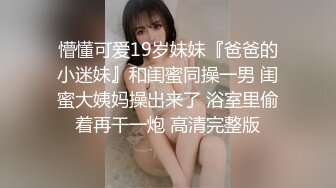 懵懂可爱19岁妹妹『爸爸的小迷妹』和闺蜜同操一男 闺蜜大姨妈操出来了 浴室里偷着再干一炮 高清完整版