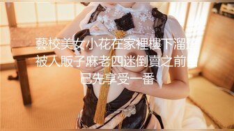 藝校美女小花在家裡樓下溜達被人販子麻老四迷倒賣之前自己先享受一番