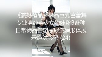 《震撼精品》极品巨乳芭蕾舞专业清纯美少女嫩妹粉B各种日常物品自慰尿尿洗澡形体展示绝对够骚 (24)