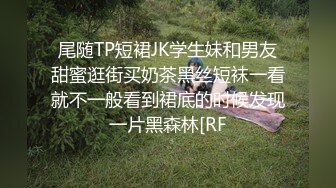 尾随TP短裙JK学生妹和男友甜蜜逛街买奶茶黑丝短袜一看就不一般看到裙底的时候发现一片黑森林[RF