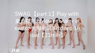 SWAG 【part 1】Play with 童貞服射inMovie theater elevator 大爆射SEX&deep Throat【21min】