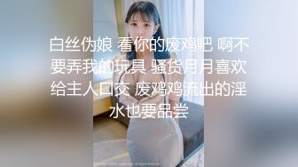 白丝伪娘 看你的废鸡吧 啊不要弄我的玩具 骚货月月喜欢给主人口交 废鸡鸡流出的淫水也要品尝