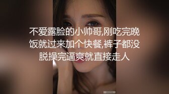 不爱露脸的小帅哥,刚吃完晚饭就过来加个快餐,裤子都没脱操完逼爽就直接走人