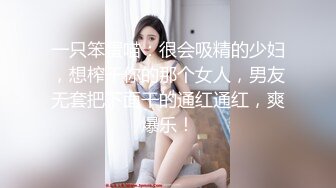 一只笨蛋喵：很会吸精的少妇，想榨干你的那个女人，男友无套把下面干的通红通红，爽爆乐！