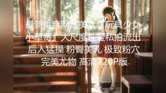 最新抖音网红美女『玩具少女小草莓』大尺度性爱私拍流出 后入猛操 粉臀美乳 极致粉穴 完美尤物 高清720P版