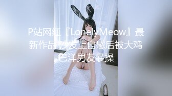 P站网红『LonelyMeow』最新作品 沙发上自慰后被大鸡巴洋男友暴操