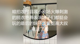 暗拍农村县城小剧场火爆刺激的脱衣艳舞表演妹子们都挺会玩的最后的妹子质量挺高大叔离近了看