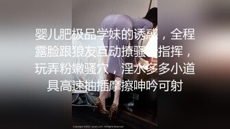 婴儿肥极品学妹的诱惑，全程露脸跟狼友互动撩骚听指挥，玩弄粉嫩骚穴，淫水多多小道具高速抽插摩擦呻吟可射