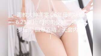 调教大神凋零 06年母狗咪妮6.21新片 母狗肉便器二弹 18岁母狗 口爆吞精，无套内射！