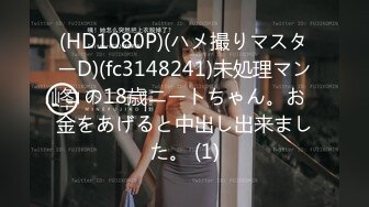 (HD1080P)(ハメ撮りマスターD)(fc3148241)未処理マンコの18歳ニートちゃん。お金をあげると中出し出来ました。 (1)