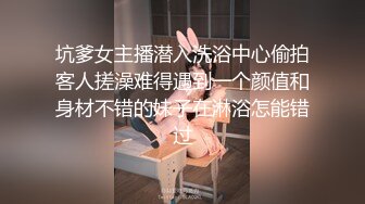 坑爹女主播潜入洗浴中心偷拍客人搓澡难得遇到一个颜值和身材不错的妹子在淋浴怎能错过