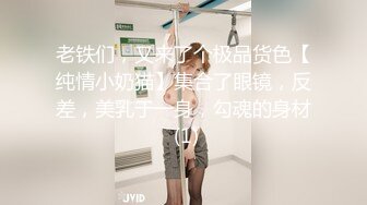 老铁们，又来了个极品货色【纯情小奶猫】集合了眼镜，反差，美乳于一身，勾魂的身材 (1)