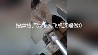 按摩技师为客人飞机深喉做0