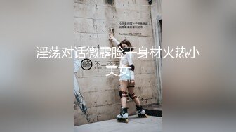 淫荡对话微露脸干身材火热小美女