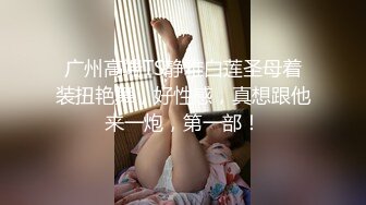 广州高端TS静雅白莲圣母着装扭艳舞，好性感，真想跟他来一炮，第一部！