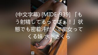 (中文字幕) [MIDE-939] 「もう射精してるってばぁ！」状態でも密着汗だくで痴女ってくる妹 水卜さくら