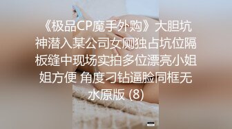 《极品CP魔手外购》大胆坑神潜入某公司女厕独占坑位隔板缝中现场实拍多位漂亮小姐姐方便 角度刁钻逼脸同框无水原版 (8)