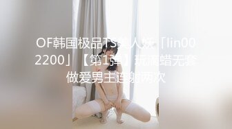 OF韩国极品TS美人妖「lin002200」【第1弹】玩滴蜡无套做爱男主连射两次