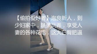 【偷拍爱好者】泡良新人，到少妇家中，跳蛋玩弄，享受人妻的各种花活，这大白臀肥逼