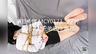 麻豆传媒 MCY0173 为了怀孕和老公兄弟借种 唐芯