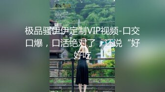 极品骚伊伊定制VIP视频-口交口爆，口活绝对了，还说“好好吃