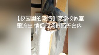 【校园里的激情】某学校教室里流出 情侣现场直播无套内射！