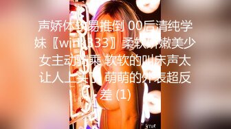 声娇体软易推倒 00后清纯学妹〖wink333〗柔软娇嫩美少女主动骑乘 软软的叫床声太让人上头了 萌萌的外表超反差 (1)