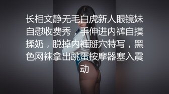 长相文静无毛白虎新人眼镜妹自慰收费秀，手伸进内裤自摸揉奶，脱掉内裤掰穴特写，黑色网袜拿出跳蛋按摩器塞入震动