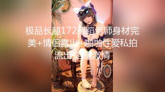 极品长腿172舞蹈老师身材完美+情侣露出+啪啪性爱私拍流出 浴室激情