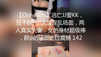 【OnlyFans】逃亡JJ爱KK，狂干群P，大型淫乱场面，两人真实夫妻，女的身材超级棒，群p的场面太过震撼 142