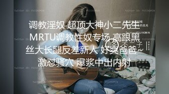 调教淫奴 超顶大神小二先生MRTU调教性奴专场 高跟黑丝大长腿反差新人 好爽爸爸~激怼骚穴 爆浆中出内射