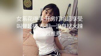 女系花得手,开房打炮超享受 叫聲超棒 長相一流身材火辣 強烈推薦