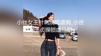 小丝女王针刺滴蜡虐胸_小丝女王贞操锁虐马眼