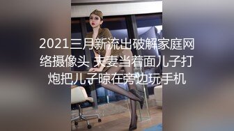 2021三月新流出破解家庭网络摄像头 夫妻当着面儿子打炮把儿子晾在旁边玩手机