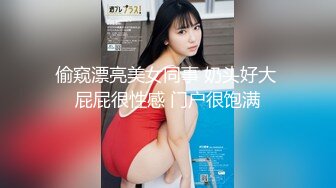 偷窥漂亮美女同事 奶头好大 屁屁很性感 门户很饱满