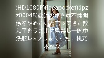 (HD1080P)(Ideapocket)(ipzz00048)教師のボクは不倫関係をやめたいと言ってきた教え子をラブホに監禁し一晩中洗脳レ×プしまくった… 桃乃木かな