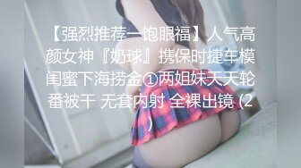 【强烈推荐一饱眼福】人气高颜女神『奶球』携保时捷车模闺蜜下海捞金①两姐妹天天轮番被干 无套内射 全裸出镜 (2)