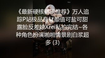 《最新硬核重磅推荐》万人追踪P站极品身材颜值可盐可甜露脸反差婊Xrei私拍完结~各种角色扮演啪啪情景剧白浆超多 (3)